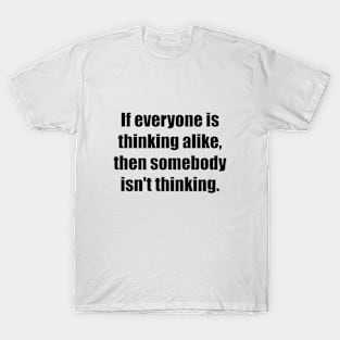 If everyone is thinking alike, then somebody isn't thinking T-Shirt